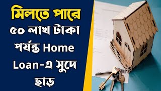 মিলতে পারে ৫০ লাখ টাকা পর্যন্ত Home Loanএ সুদে ছাড় [upl. by Pinette]