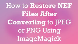 How to Restore NEF Files After Converting to JPEG or PNG Using ImageMagick [upl. by Fendig]