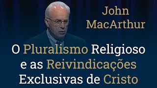 O Pluralismo Religioso e as Reivindicações Exclusivas de Cristo  John MacArthur [upl. by Seyler403]