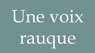 How to Pronounce Une voix rauque A hoarse voice Correctly in French [upl. by Meedan]