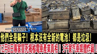 他們全是騙子！根本沒有全新的電池！都是垃圾！ 12月8日專家冒死揭秘電車產業真相！ 3千家汽車媒體炸鍋！ [upl. by Aikemit]