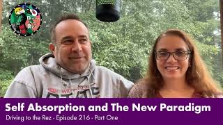 Self Absorption and The New Paradigm  Driving to the Rez  Episode 216  Part One [upl. by Anasus]