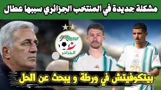 عاجل  مشكلة كبيرة جديدة يواجهها بيتكوفيتش في المنتخب الجزائري و هو يبحث عن الجل شاهد التفاصيل [upl. by Terza]