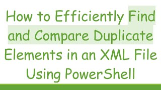 How to Efficiently Find and Compare Duplicate Elements in an XML File Using PowerShell [upl. by Yltneb]