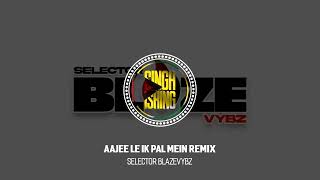 Aajee Le Ik Pal Mein Remix  Selector BlazeVybz [upl. by Mcmillan]