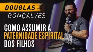 Como assumir a paternidade espiritual dos filhos  Douglas Gonçalves JesusCopy [upl. by Yanaj287]