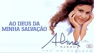 Ao Deus da Minha Salvação  CD Voz Do Coração  Aline Barros [upl. by Nhtanhoj]