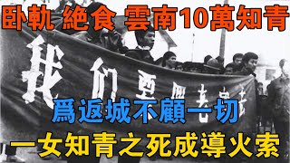 臥軌、絕食，雲南10萬知青為返城不顧一切，一女知青之死成導火索 【歷史鑫書】 [upl. by Setiram]