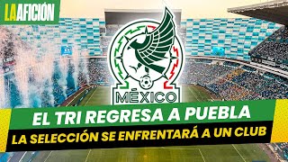 La Afición ¡Vuelve a Puebla Selección mexicana confirma partido amistoso contra club español [upl. by Clance]