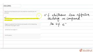 Select the correct statements s for the comparision of lanthanoids with actinoids [upl. by Annawahs]