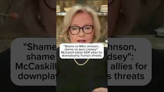 Shame on Mike Johnson shame on poor Lindsey McCaskill blasts GOP for downplaying Trumps threats [upl. by Godfrey]