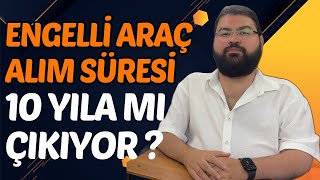 ENGELLİ ARAÇ ALIM SÜRESİ 10 YILA MI ÇIKIYOR [upl. by Rubio]