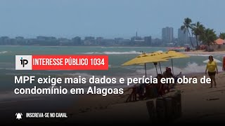 MPF exige mais dados e perícia em obra de condomínio em Alagoas  IP 1034 [upl. by Rabelais]