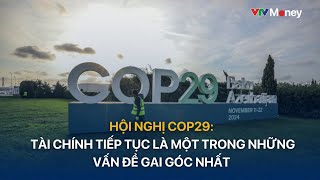 Hội nghị Cop29 Tài chính tiếp tục là một trong những vấn đề gai góc nhất  VTVMoney [upl. by Elnukeda]