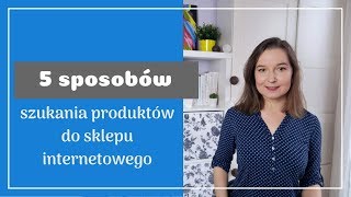 5 sposobów szukania towaru do sklepu internetowego [upl. by Lauretta]