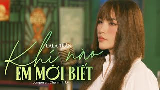 KHI NÀO EM MỚI BIẾT  LALA TRẦN  Khi ta trao cho nhau nụ hôn [upl. by Brittaney]