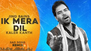 Jind Bains Remix Ik Mera Dil  Kaler Kanth  New Punjabi Song  Latest Songs  Sad Song [upl. by Asilad174]