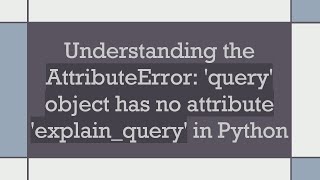 Understanding the AttributeError query object has no attribute explainquery in Python [upl. by Nabe]