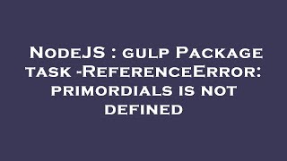 NodeJS  gulp Package task ReferenceError primordials is not defined [upl. by Mauceri]