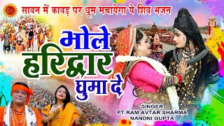 सावन में कावड़ पर धूम मचायेगा ये शिव भजन  भोले हरिद्वार घुमा दे  PtRamAvtar Sharma Nandni Gupta [upl. by Eiroc]