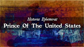 Prince Of The United States  Historia Ephemera [upl. by Enamrahc837]