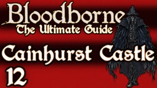 BLOODBORNE  THE ULTIMATE GUIDE 100  PART 12  FORSAKEN CASTLE CAINHURST [upl. by Carney]