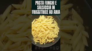 PASTA FUNGHI E SALSICCIA IN FRIGGITRICE AD ARIA friggitriceadaria pasta funghi ricetta shorts [upl. by Marl]