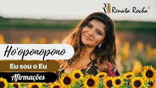 HOOPONOPONO  EU SOU O EU com afirmações positivas I Renata Rocha renatarochassa [upl. by Giacinta878]