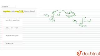 Acetyl chloride is reduced with LiAIH4 the product formed is [upl. by Eemia]