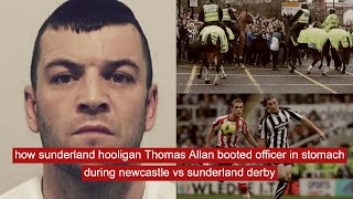 how sunderland hooligan Thomas Allan booted officer in stomach during newcastle vs sunderland derby [upl. by Landing]