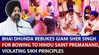 Bhai Dhunda Rebukes Giani Sher Singh For Bowing To Hindu Saint Premanand Violating Sikh Principles [upl. by Anenahs536]