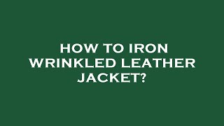 How to iron wrinkled leather jacket [upl. by Caspar]