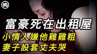 富豪死在出租屋，小情人嫌他雞雞粗，妻子設套丈夫哭  大案紀實  奇聞異事  犯罪  男女  夫妻  情殺  出軌  迷奸 [upl. by Angus506]