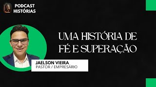 JAELSON VIEIRA  UMA HISTÓRIA DE FÉ E SUPERAÇÃO  PODCAST HISTÓRIAS [upl. by Axe419]