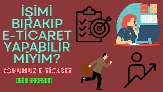 İŞİMİ BIRAKIP TEK İŞ ETİCARET YAPABİLİRMİYİM KONUMUZ ETİCARET [upl. by Landbert]