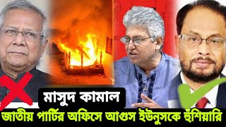 মাসুদ কামাল জাতীয় পার্টির অফিসে আগুন ড ইউনুস কে সতর্কবার্তা  masood kamal [upl. by Ordisi485]