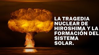 La tragedia de Hiroshima y la formación del Sistema Solar [upl. by Ras447]