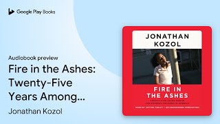 Fire in the Ashes TwentyFive Years Among the… by Jonathan Kozol · Audiobook preview [upl. by Handy]