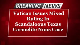 BREAKING NEWS Vatican Issues Mixed Ruling On Texas Carmelite Nuns [upl. by Gallagher856]