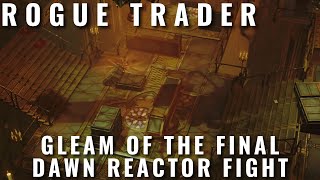 Rogue Trader  Gleam of the Final Dawn Reactor Fight [upl. by Brower]