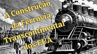 A Construção da Ferrovia Transcontinental dos Estados Unidos [upl. by Eenrahc725]