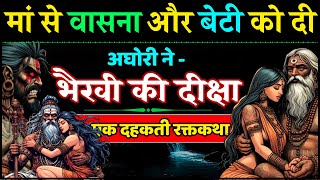 शव साधक अघोरी की कामवासना और भैरवी की रक्त कथा  अघोरी की कहानी Aghori Story Tantrika Story [upl. by Seaman230]