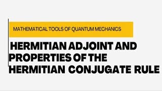 Hermitian Adjoint and properties of Hermitian Conjugate Rules Tools of Quantum Mechanics [upl. by Asiak]