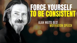 FORCE YOURSELF TO BE CONSISTENT  Alan Watts Motivation Speech [upl. by Arnoldo]