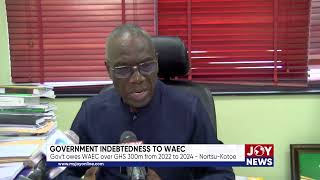 Government indebtedness to WAEC Govt owes WAEC over GHS 300m from 2022 to 2024  Nortsu Kotoe [upl. by Adamsen649]