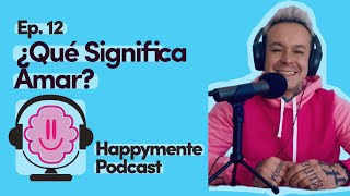 Happymente Podcast Ep12 ¿Qué Significa Amar [upl. by Lletnahc9]