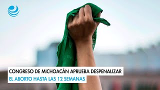 Congreso de Michoacán aprueba despenalizar el aborto hasta las 12 semanas [upl. by Ellon998]