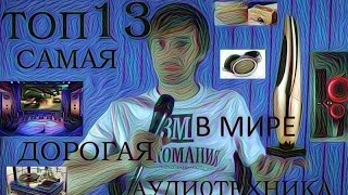 ТОП 13 САМАЯ ДОРОГАЯ АУДИОТЕХНИКА В МИРЕ [upl. by Einaffets]