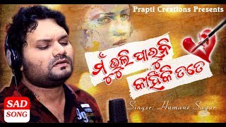 Mun Bhuli Paruni Kahinki Tate  New Odia Sad Song  Humane Sagar  Prem Darshan  Prapti Creations [upl. by Eolc570]