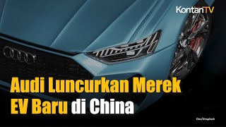 Audi Luncurkan Merek EV Baru di Tiongkok Tanpa Logo Empat Cincin Mengapa  KONTAN News [upl. by Dibru]